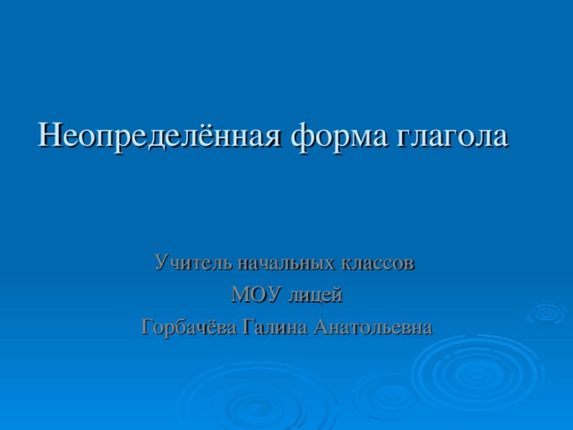 Неопределённая форма глагола Учитель начальных классов МОУ лицей Горбачёва Галина Анатольевна