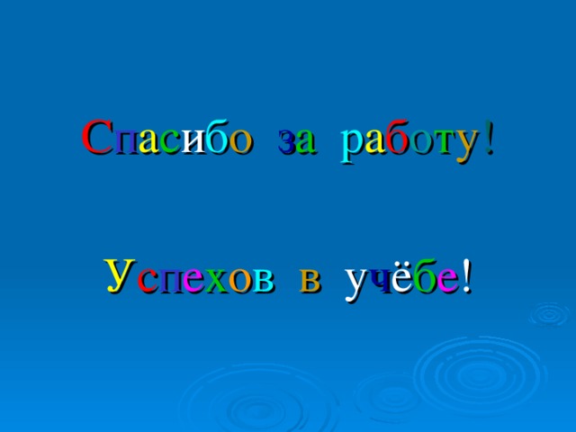 С п а с и б о  з а  р а б о т у ! У с п е х о в  в у ч ё б е !