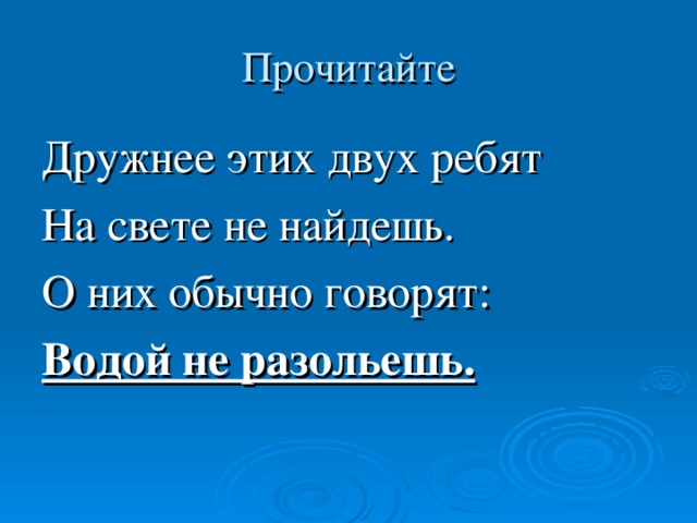 Прочитайте Дружнее этих двух ребят На свете не найдешь. О них обычно говорят: Водой не разольешь.