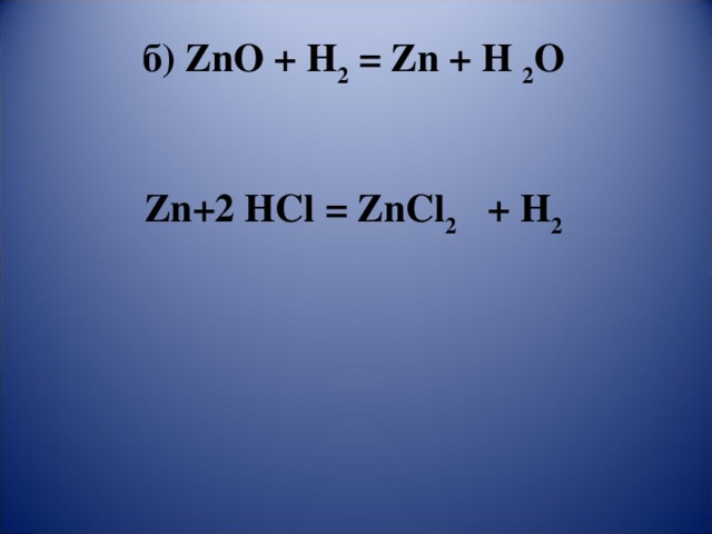 б) ZnO + H 2 = Zn + H 2 O    Zn +2 HCl = ZnCl 2 + H 2