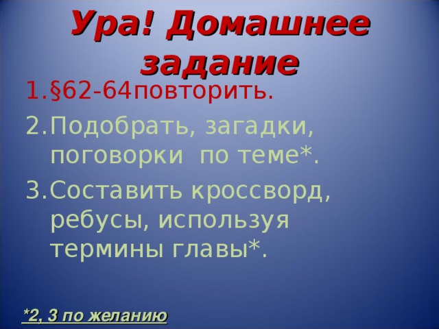 Ура! Домашнее задание §62-64повторить. Подобрать, загадки, поговорки по теме*. Составить кроссворд, ребусы, используя термины главы*. *2, 3 по желанию