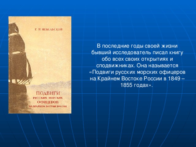 В последние годы своей жизни бывший исследователь писал книгу обо всех своих открытиях и сподвижниках. Она называется «Подвиги русских морских офицеров на Крайнем Востоке России в 1849 – 1855 годах».