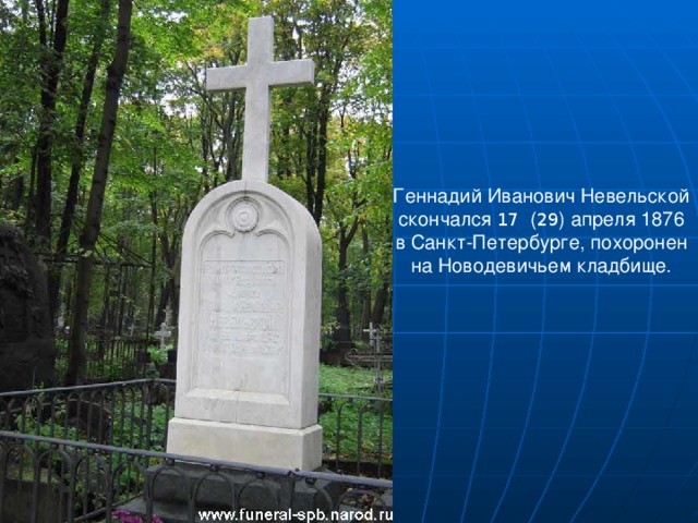 Геннадий Иванович Невельской скончался 17  ( 29 ) апреля 1876 в Санкт-Петербурге, похоронен на Новодевичьем кладбище.