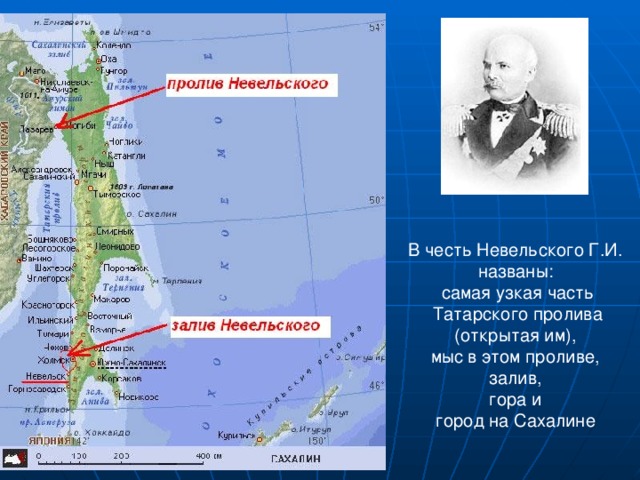 В честь Невельского Г.И. названы: самая узкая часть Татарского пролива (открытая им), мыс в этом проливе, залив, гора и город на Сахалине