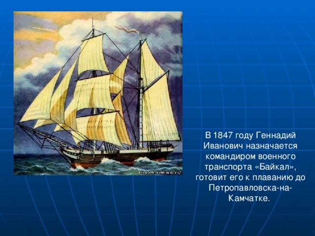 В 1847 году Геннадий Иванович назначается командиром военного транспорта «Байкал», готовит его к плаванию до Петропавловска-на-Камчатке.