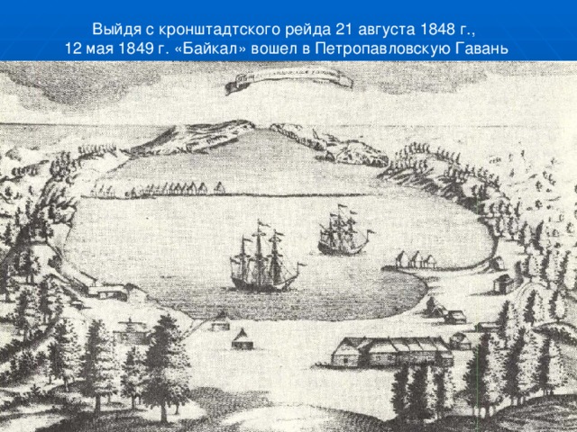 Выйдя с кронштадтского рейда 21 августа 1848 г., 12 мая 1849 г. «Байкал» вошел в Петропавловскую Гавань