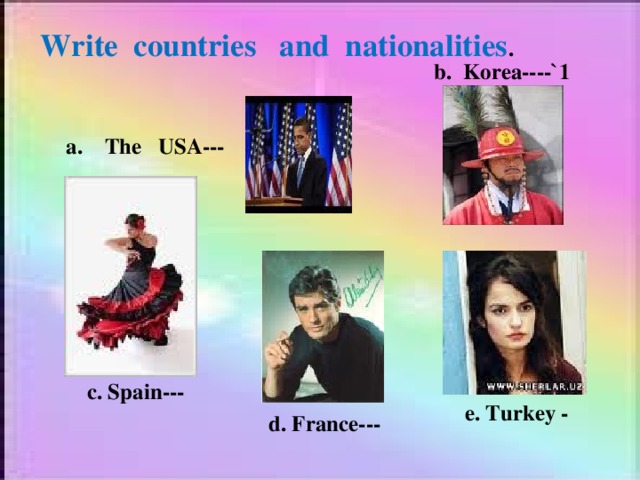 Write countries and nationalities . b. Korea----`1 a. The USA--- c. Spain--- e. Turkey - d. France---
