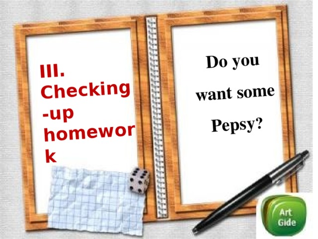 III. Checking-up homework Do you want some Pepsy ?