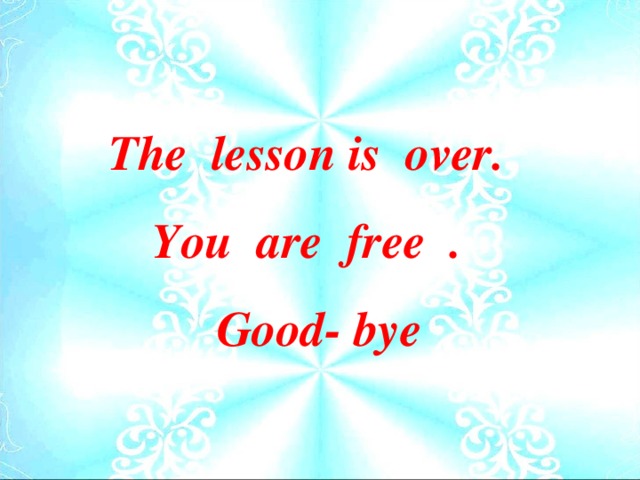 The lesson is over. You are free . Good- bye