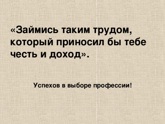 «Займись таким трудом, который приносил бы тебе честь и доход». Успехов в выборе профессии!