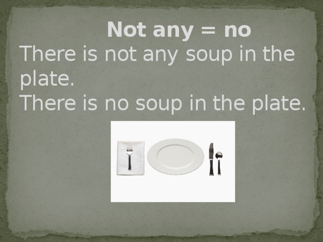 Not any = no  There is not any soup in the plate.  There is no soup in the plate.