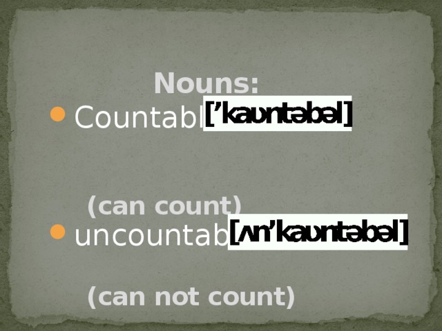 Nouns:      (can count)    (can not count)