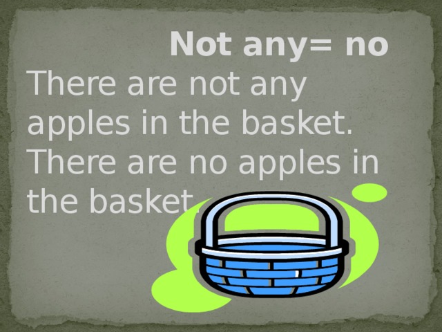 Not any= no  There are not any apples in the basket.  There are no apples in the basket.