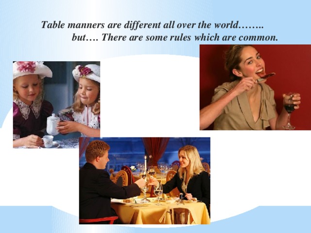 Table manners are different all over the world……..  but…. There are some rules which are common.