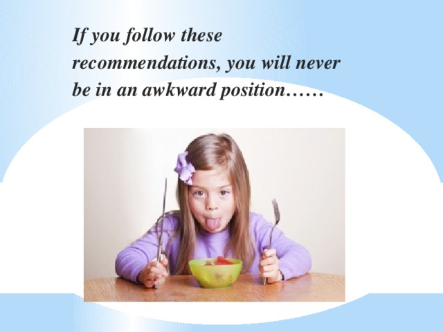 If you follow these recommendations, you will never be in an awkward position……