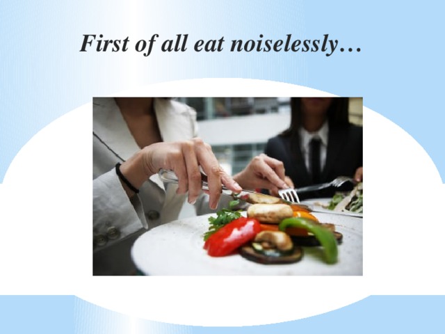 First of all eat noiselessly…