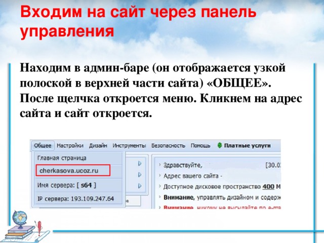 Входим на сайт через панель управления   Находим в админ-баре (он отображается узкой полоской в верхней части сайта) «ОБЩЕЕ». После щелчка откроется меню. Кликнем на адрес сайта и сайт откроется.   cherkasova.ucoz.ru