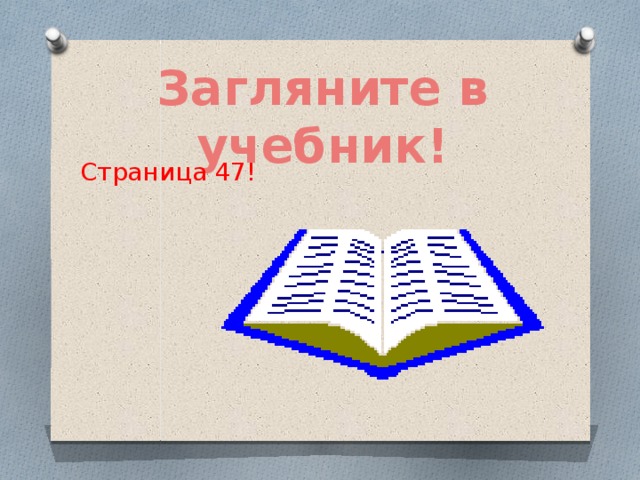 Загляните в учебник! Страница 47!