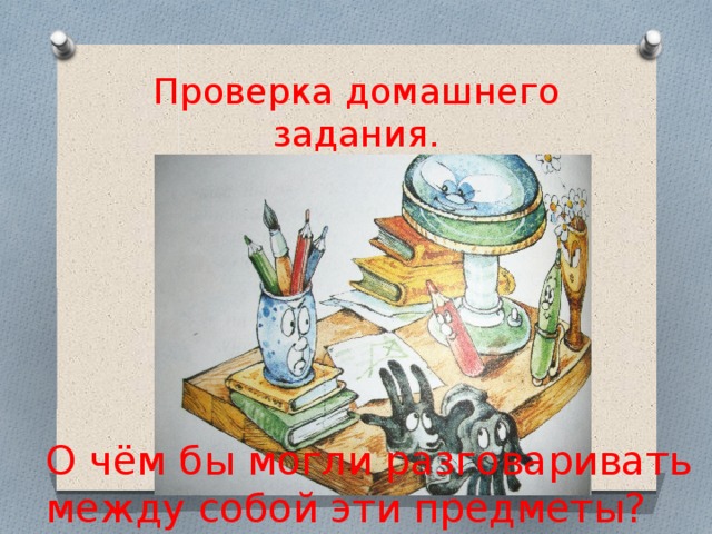 Проверка домашнего задания. О чём бы могли разговаривать между собой эти предметы?