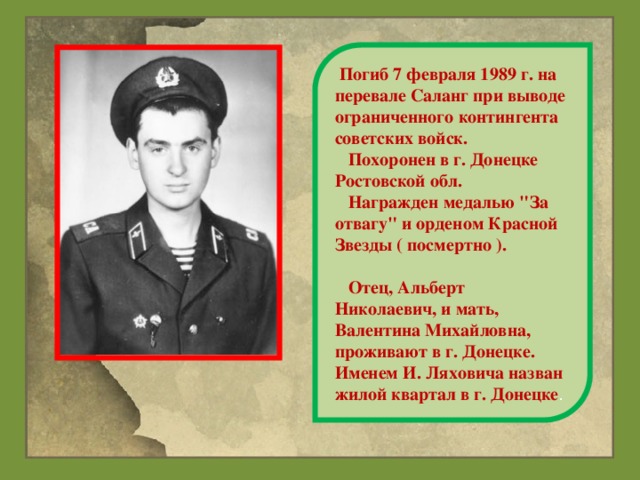 Погиб 7 февраля 1989 г. на перевале Саланг при выводе ограниченного контингента советских войск.  Похоронен в г. Донецке Ростовской обл.  Награжден медалью 