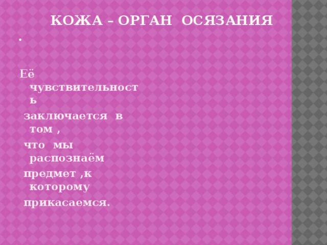 кожа – орган осязания . Её чувствительность  заключается в том ,  что мы распознаём  предмет ,к которому  прикасаемся.