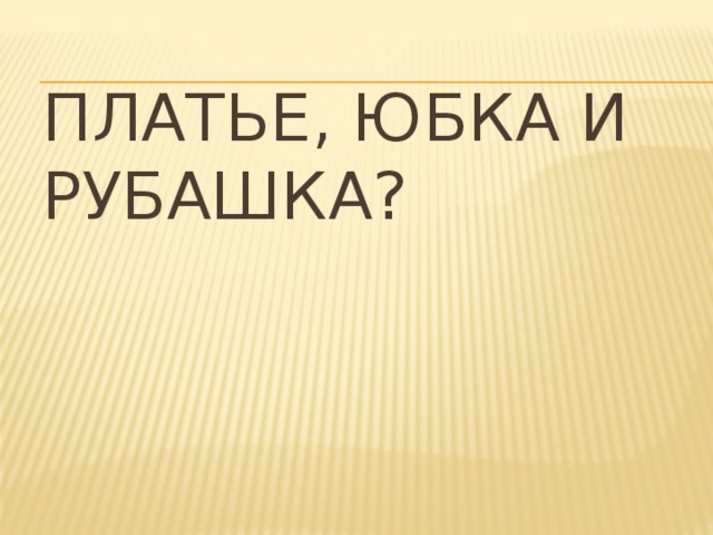 Платье, юбка и рубашка?