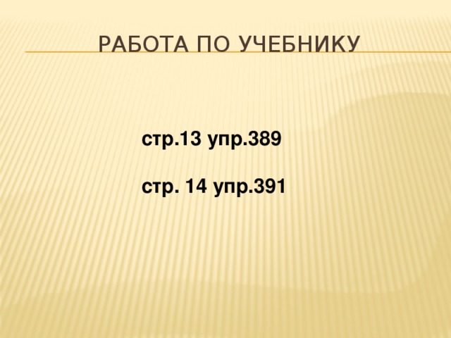 Работа по учебнику    стр.13 упр.389   стр. 14 упр.391