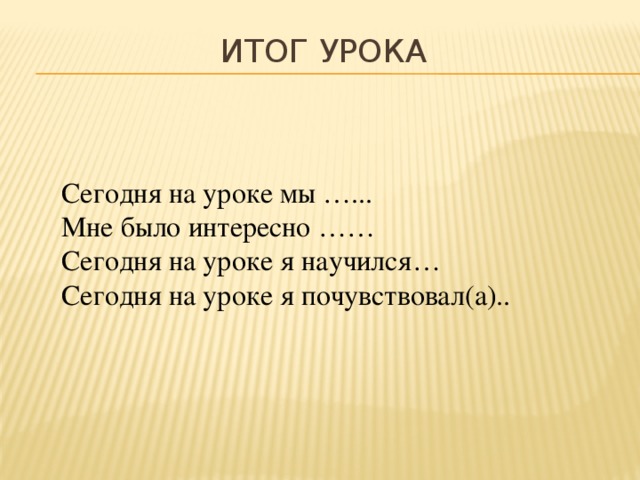 Итог урока Сегодня на уроке мы …... Мне было интересно …… Сегодня на уроке я научился… Сегодня на уроке я почувствовал(а)..