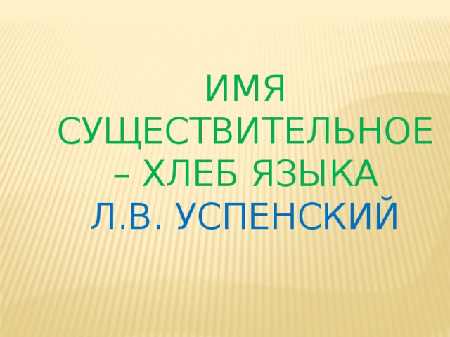 Имя существительное – хлеб языка  Л.В. Успенский