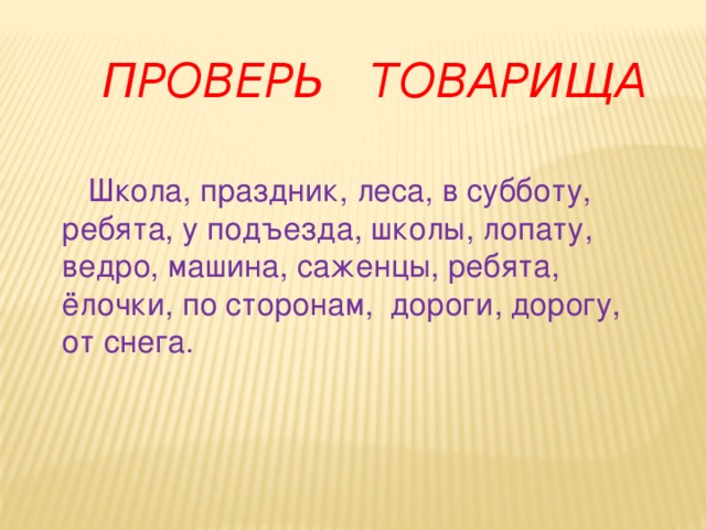 Проверь  товарища  Школа, праздник, леса, в субботу, ребята, у подъезда, школы, лопату, ведро, машина, саженцы, ребята, ёлочки, по сторонам, дороги, дорогу, от снега.