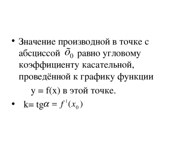 Значение производной в точке с абсциссой равно угловому коэффициенту касательной, проведённой к графику функции  y = f ( x ) в этой точке.  k = tg