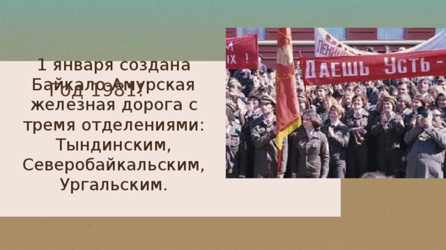 Год 1981! 1 января создана Байкало-Амурская железная дорога с тремя отделениями: Тындинским, Северобайкальским, Ургальским.