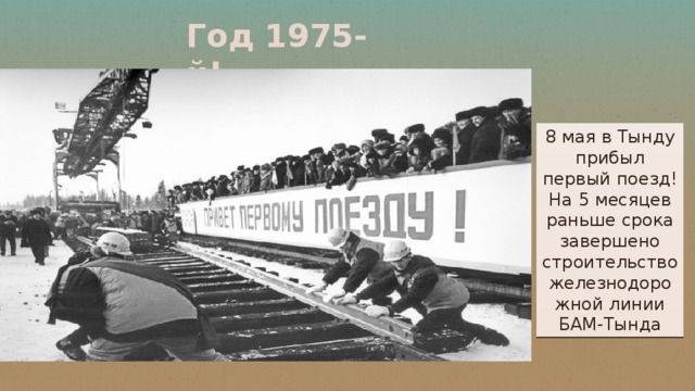 Год 1975-й! 8 мая в Тынду прибыл первый поезд! На 5 месяцев раньше срока завершено строительство железнодорожной линии БАМ-Тында