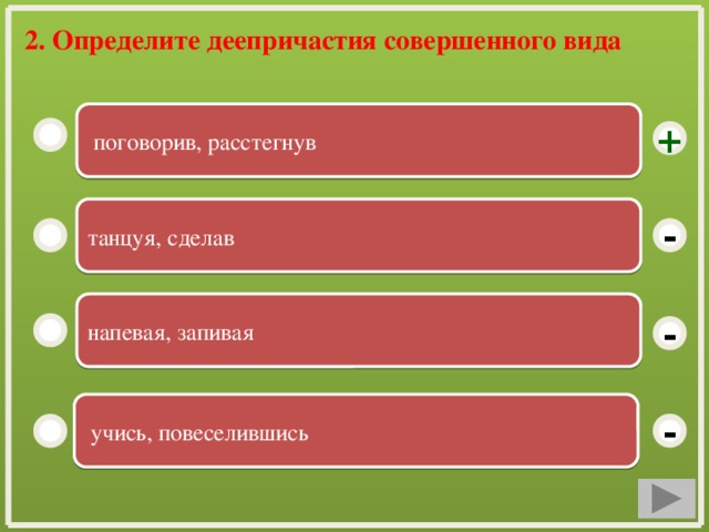 2. Определите деепричастия совершенного вида  поговорив, расстегнув + танцуя, сделав - напевая, запивая -  учись, повеселившись -