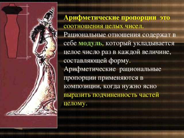 Арифметические пропорции это соотношения целых чисел. Рациональные отношения содержат в себе модуль , который укладывается целое число раз в каждой величине, составляющей форму . Арифметические рациональные пропорции применяются в композиции, когда нужно ясно выразить подчиненность частей целому.