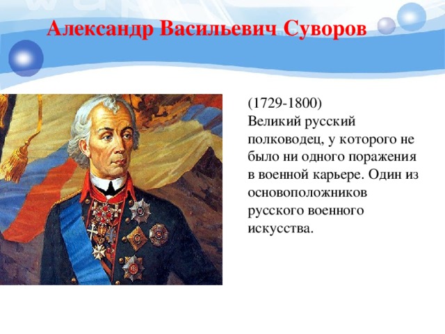 Александр Васильевич Суворов (1729-1800) Великий русский полководец, у которого не было ни одного поражения в военной карьере. Один из основоположников русского военного искусства.