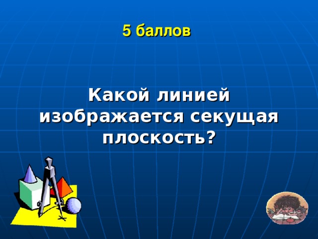 5 баллов  Какой линией изображается секущая плоскость?