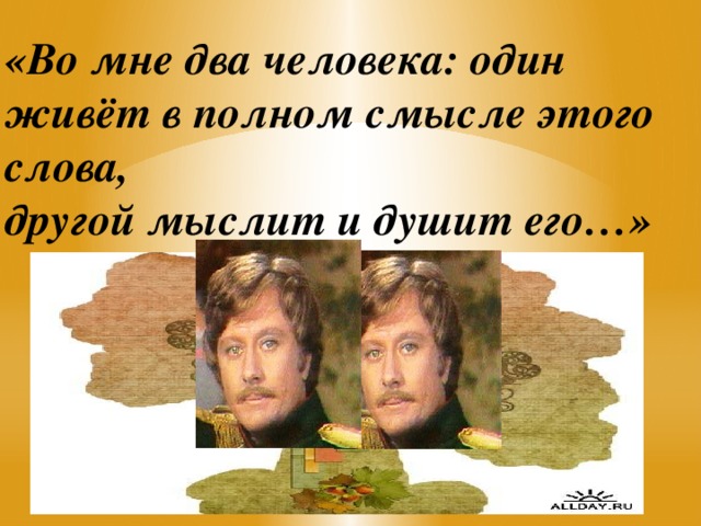 «Во мне два человека: один живёт в полном смысле этого слова,  другой мыслит и душит его…»