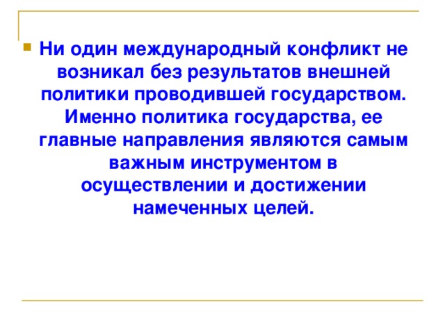 Ни один международный конфликт не возникал без результатов внешней политики проводившей государством. Именно политика государства, ее главные направления являются самым важным инструментом в осуществлении и достижении намеченных целей.