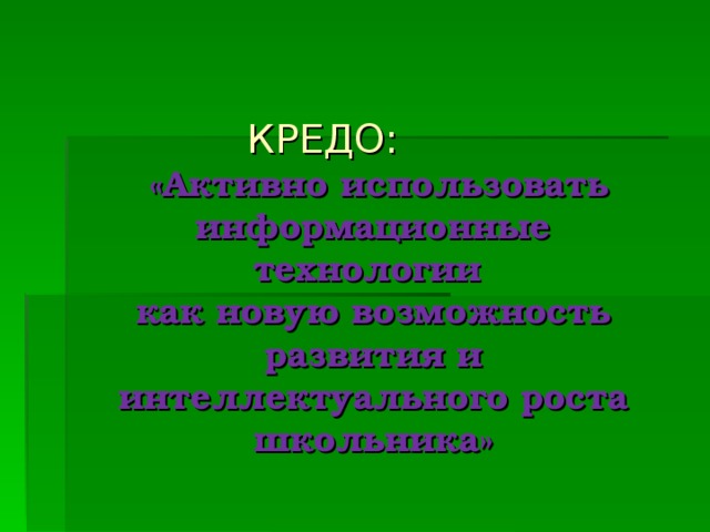 КРЕДО:    «Активно использовать информационные технологии  как новую возможность развития и интеллектуального роста школьника»