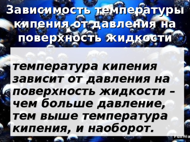 Зависимость температуры кипения от давления на поверхность жидкости  температура кипения зависит от давления на поверхность жидкости – чем больше давление, тем выше температура кипения, и наоборот.