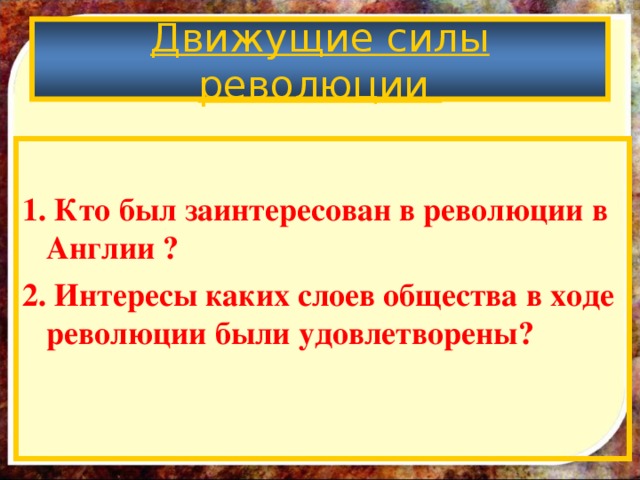 Движущие силы революции  1. Кто был заинтересован в революции в Англии ? 2. Интересы каких слоев общества в ходе революции были удовлетворены?