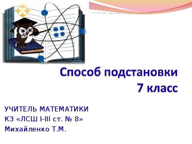 УЧИТЕЛЬ МАТЕМАТИКИ КЗ «ЛСШ I-III ст. № 8» Михайленко Т.М.