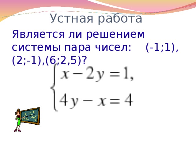 Устная работа   Является ли решением системы пара чисел: (-1;1),(2;-1),(6;2,5)?