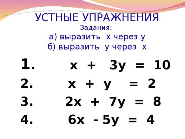 УСТНЫЕ УПРАЖНЕНИЯ  Задания:  а) выразить х через у  б) выразить у через х   1 . х + 3у = 10 2. х + у = 2 3.  2х + 7у = 8 4. 6х - 5у = 4