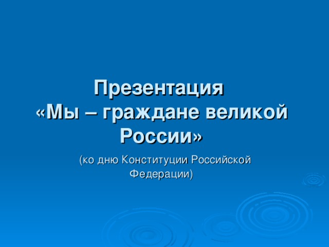 Презентация  «Мы – граждане великой России»   (ко дню Конституции Российской  Федерации)