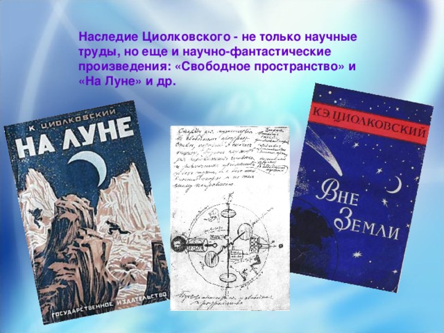 Наследие Циолковского - не только научные труды, но еще и научно-фантастические произведения: «Свободное пространство» и «На Луне» и др.