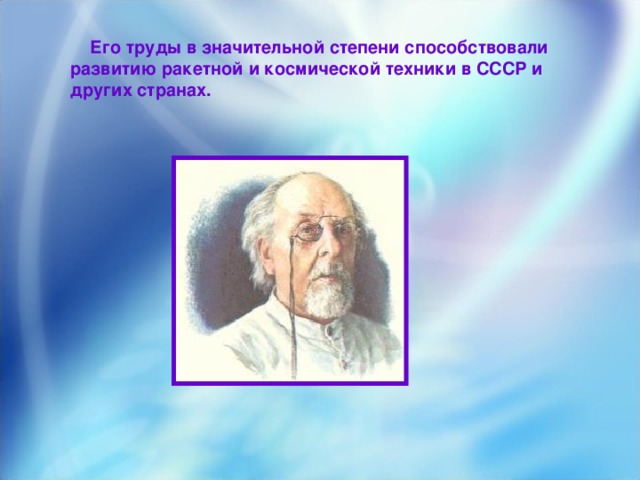 Его труды в значительной степени способствовали развитию ракетной и космической техники в СССР и других странах. 