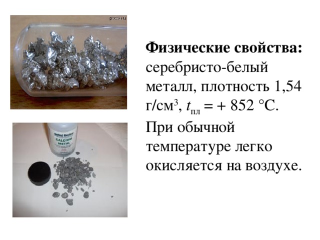 Физические свойства: серебристо-белый металл, плотность 1,54 г/см 3 , t пл = + 852 °С. При обычной температуре легко окисляется на воздухе.