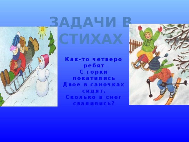 Задачи в стихах Как-то четверо ребят С горки покатились Двое в саночках сидят, Сколько в снег свалились?